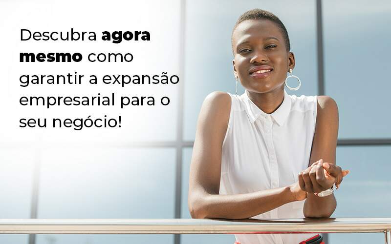 Descubra Agora Mesmo Como Garantir A Expansao Empresairal Para O Seu Negocio Blog (1) Quero Montar Uma Empresa - Expertise Contabilidade Consultiva