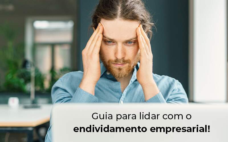 Guia Para Lidar Com O Endividamento Empresarial Blog Quero Montar Uma Empresa - Expertise Contabilidade Consultiva