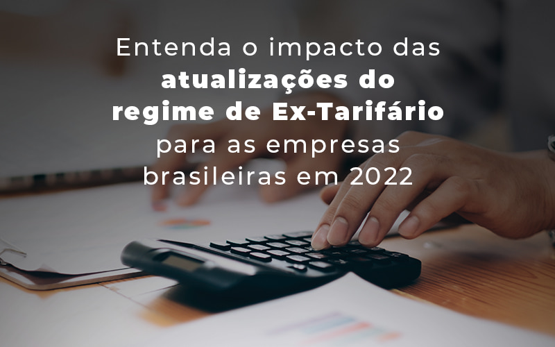 Entenda O Impacto Das Atualizacoes Do Regime De Ex Tarifario Para As Empresas Brasileiras Em 2022 Blog - Expertise Contabilidade Consultiva